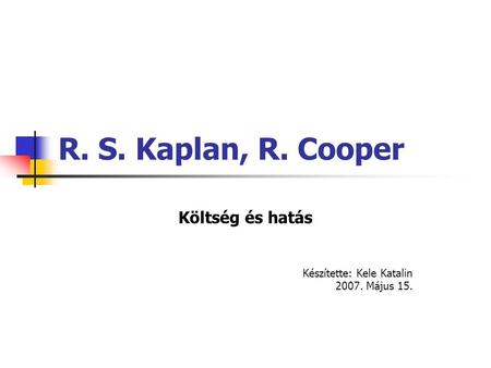 R. S. Kaplan, R. Cooper Költség és hatás Készítette: Kele Katalin 2007. Május 15.