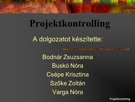 Projektkontrolling A dolgozatot készítette: Bodnár Zsuzsanna Buskó Nóra Csépe Krisztina Szőke Zoltán Varga Nóra.
