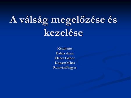 A válság megelőzése és kezelése Készítette: Balázs Anna Dénes Gábor Kopasz Márta Romvári Frigyes.