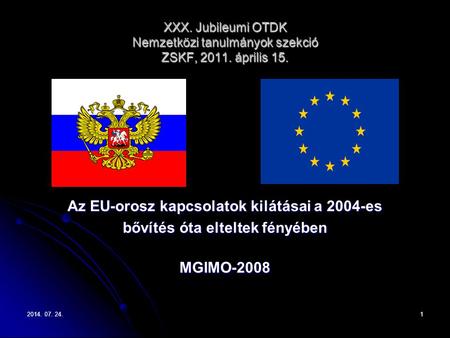 2014. 07. 24.2014. 07. 24.2014. 07. 24.1 XXX. Jubileumi OTDK Nemzetközi tanulmányok szekció ZSKF, 2011. április 15. Az EU-orosz kapcsolatok kilátásai a.