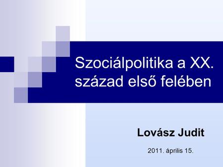Szociálpolitika a XX. század első felében Lovász Judit 2011. április 15.