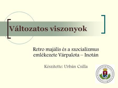 Változatos viszonyok Retro majális és a szocializmus emlékezete Várpalota – Inotán Készítette: Urbán Csilla.