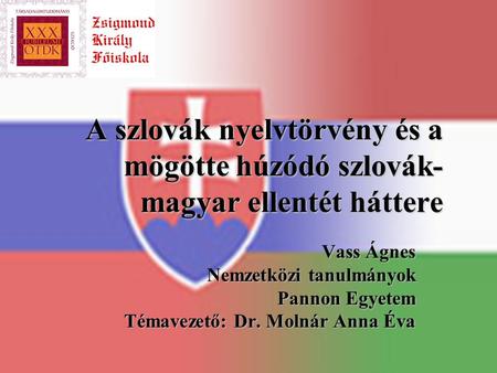 A szlovák nyelvtörvény és a mögötte húzódó szlovák- magyar ellentét háttere Vass Ágnes Nemzetközi tanulmányok Pannon Egyetem Témavezető: Dr. Molnár Anna.