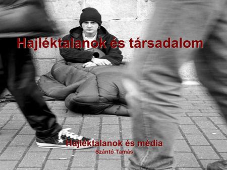 Hajléktalanok és társadalom Hajléktalanok és média Szántó Tamás.