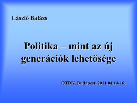 László Balázs Politika – mint az új generációk lehetősége OTDK, Budapest, 2011.04.14-16.