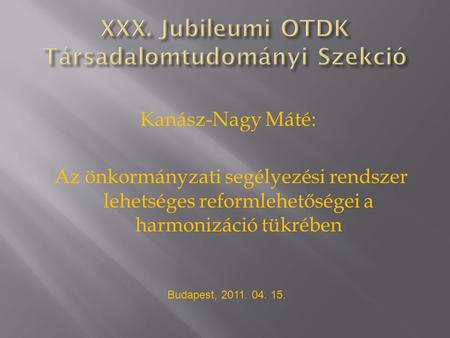 Kanász-Nagy Máté: Az önkormányzati segélyezési rendszer lehetséges reformlehetőségei a harmonizáció tükrében Budapest, 2011. 04. 15.