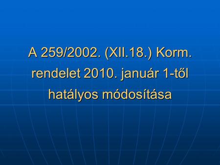 A 259/2002. (XII.18.) Korm. rendelet január 1-től hatályos módosítása