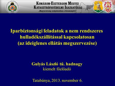 Gulyás László tű. hadnagy kiemelt főelőadó Tatabánya, 2013. november 6. Iparbiztonsági feladatok a nem rendszeres hulladékszállítással kapcsolatosan (az.