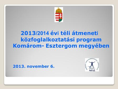 2013 /2014 év i téli átmenet i közfoglalkoztatási program Komárom- Esztergom megyében 2013. november 6.