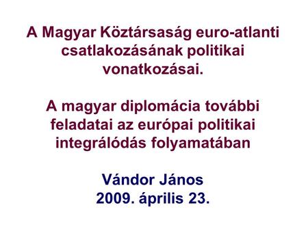 A Magyar Köztársaság euro-atlanti csatlakozásának politikai vonatkozásai. A magyar diplomácia további feladatai az európai politikai integrálódás folyamatában.
