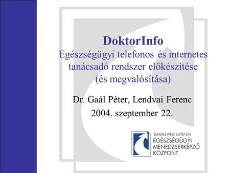 DoktorInfo Egészségügyi telefonos és internetes tanácsadó rendszer előkészítése (és megvalósítása) Dr. Gaál Péter, Lendvai Ferenc 2004. szeptember 22.