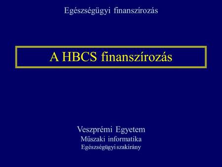 A HBCS finanszírozás Egészségügyi finanszírozás Veszprémi Egyetem
