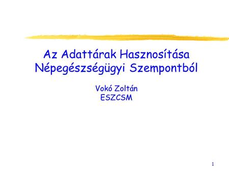 1 Az Adattárak Hasznosítása Népegészségügyi Szempontból Vokó Zoltán ESZCSM.