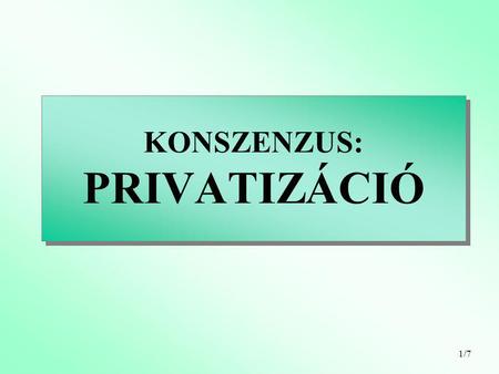 1/7 KONSZENZUS: PRIVATIZÁCIÓ. 2/7 A privatizációs stratégia javasolt elemei I. A privatizációs stratégiának az alábbi területeket kell érintenie: –A privatizáció.