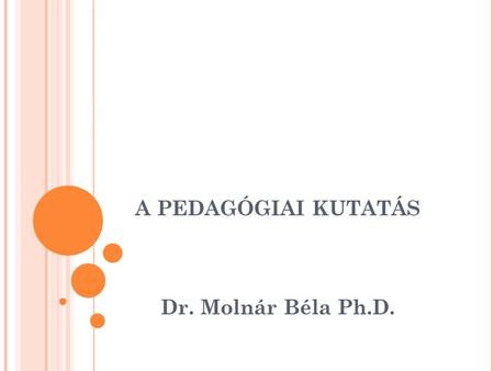 A PEDAGÓGIAI KUTATÁS Dr. Molnár Béla Ph.D.. 1. PEDAGÓGIAI KUTATÁS CÉLJA, TÁRGYA Célja, hogy az új ismeretek feltárásával, pontosabbá tételével, elmélyítésével.