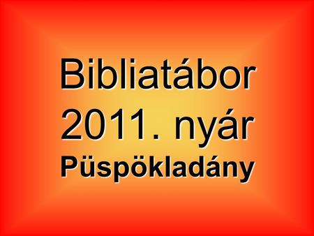 Bibliatábor 2011. nyár Püspökladány.