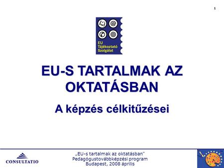 „EU-s tartalmak az oktatásban Pedagógustovábbképzési program Budapest, 2008 április 1 EU-S TARTALMAK AZ OKTATÁSBAN A képzés célkitűzései.