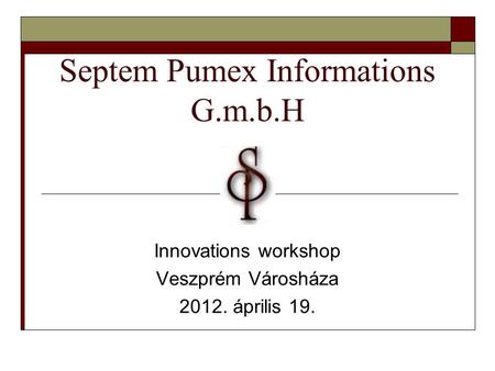 Septem Pumex Informations G.m.b.H Innovations workshop Veszprém Városháza 2012. április 19.