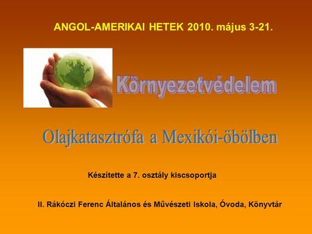 ANGOL-AMERIKAI HETEK 2010. május 3-21. II. Rákóczi Ferenc Általános és Művészeti Iskola, Óvoda, Könyvtár Készítette a 7. osztály kiscsoportja.