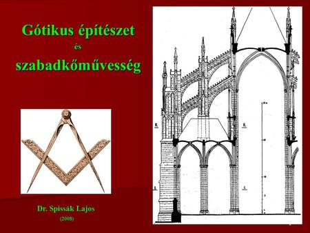 1 Gótikus építészet ésszabadkőművesség Dr. Spissák Lajos (2008)