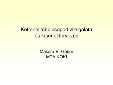 Kettőnél több csoport vizsgálata és kísérlet tervezés Makara B. Gábor MTA KOKI.