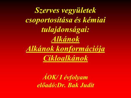Szerves vegyületek csoportosítása és kémiai tulajdonságai: Alkánok Alkánok konformációja Cikloalkánok ÁOK/ I évfolyam előadó:Dr. Bak Judit 1.
