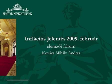 Inflációs Jelentés 2009. február elemzői fórum Kovács Mihály András.