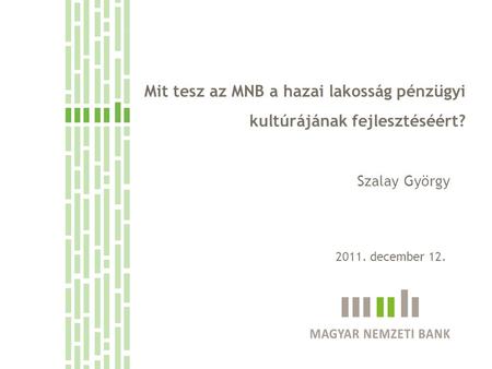 Mit tesz az MNB a hazai lakosság pénzügyi kultúrájának fejlesztéséért? Szalay György 2011. december 12.