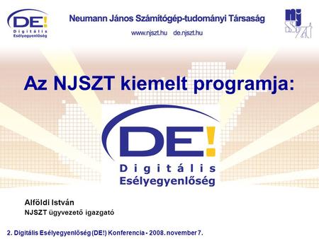 2. Digitális Esélyegyenlőség (DE!) Konferencia - 2008. november 7. Az NJSZT kiemelt programja: Alföldi István NJSZT ügyvezető igazgató.