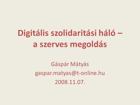 Digitális szolidaritási háló – a szerves megoldás Gáspár Mátyás 2008.11.07.