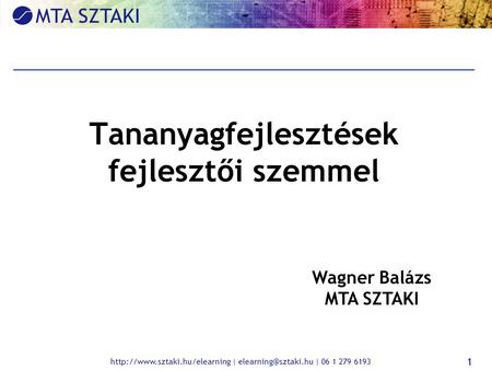 | | 06 1 279 6193 1 Tananyagfejlesztések fejlesztői szemmel Wagner Balázs MTA SZTAKI.