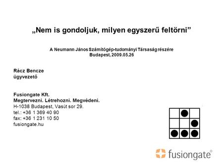 „Nem is gondoljuk, milyen egyszerű feltörni” A Neumann János Számítógép-tudományi Társaság részére Budapest, 2009.05.26 Rácz Bencze ügyvezető Fusiongate.