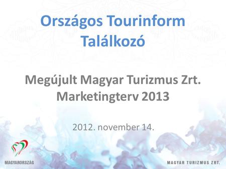 Országos Tourinform Találkozó Megújult Magyar Turizmus Zrt. Marketingterv 2013 2012. november 14.