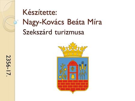 Készítette: Nagy-Kovács Beáta Míra Szekszárd turizmusa 2356-17.