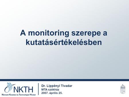 A monitoring szerepe a kutatásértékelésben Dr. Lippényi Tivadar MTA székház 2007. április 25.