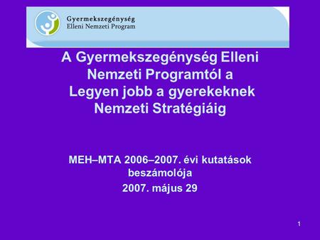 1 A Gyermekszegénység Elleni Nemzeti Programtól a Legyen jobb a gyerekeknek Nemzeti Stratégiáig MEH–MTA 2006–2007. évi kutatások beszámolója 2007. május.