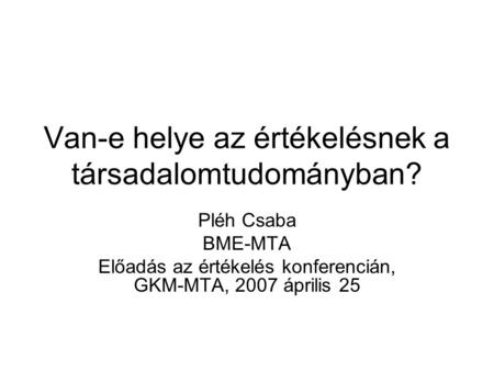 Van-e helye az értékelésnek a társadalomtudományban? Pléh Csaba BME-MTA Előadás az értékelés konferencián, GKM-MTA, 2007 április 25.