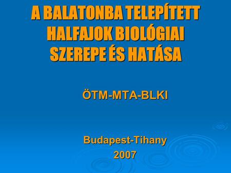 A BALATONBA TELEPÍTETT HALFAJOK BIOLÓGIAI SZEREPE ÉS HATÁSA ÖTM-MTA-BLKIBudapest-Tihany2007.