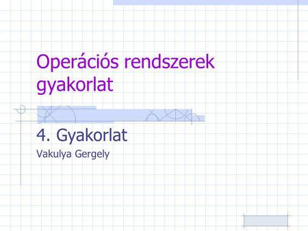 Operációs rendszerek gyakorlat 4. Gyakorlat Vakulya Gergely.