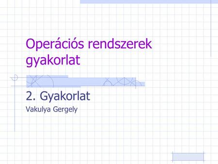 Operációs rendszerek gyakorlat 2. Gyakorlat Vakulya Gergely.