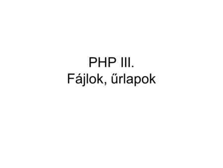 PHP III. Fájlok, űrlapok.