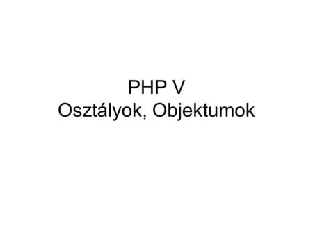 PHP V Osztályok, Objektumok. Osztály class Person { var $name; // tulajdonság, változó function getName() { // metódus, tagfüggvény return $this->name;