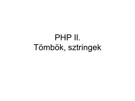 PHP II. Tömbök, sztringek