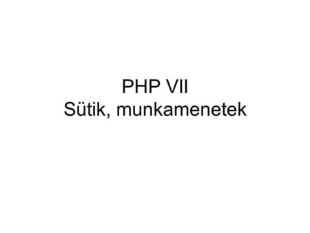 PHP VII Sütik, munkamenetek. Sütik Mi az a süti? A süti (cookie) állapotot tárol a felhasználó böngészőjében. Pl. ha egy oldalon beállítható, hogy milyen.