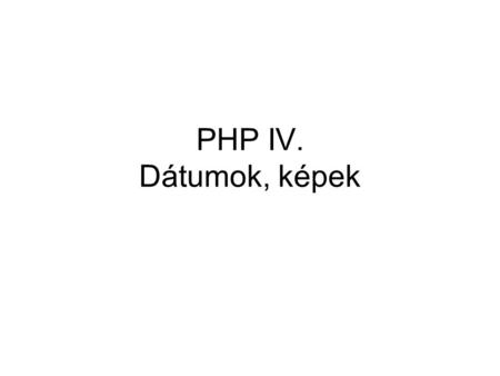 PHP IV. Dátumok, képek. Dátumok print time(); // 1970.01.01-től eltelt mp-ek $date = getdate(); // tömböt ad vissza $date = getdate($t); $date = date($format);