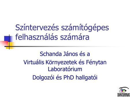 Színtervezés számítógépes felhasználás számára Schanda János és a Virtuális Környezetek és Fénytan Laboratórium Dolgozói és PhD hallgatói.