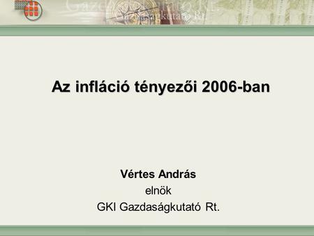 Az infláció tényezői 2006-ban Vértes András elnök GKI Gazdaságkutató Rt.