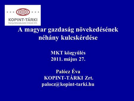 Palócz Éva A magyar gazdaság növekedésének néhány kulcskérdése MKT közgyűlés 2011. május 27. Palócz Éva KOPINT-TÁRKI Zrt.
