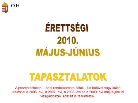 A prezentációban – ahol rendelkezésre álltak - kis betűvel vagy külön utalással a 2006. évi, a 2007. évi, a 2008. évi és a 2009. évi május-júniusi vizsgaidőszak.