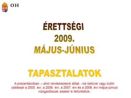 A prezentációban – ahol rendelkezésre álltak - kis betűvel vagy külön utalással a 2005. évi, a 2006. évi, a 2007. évi és a 2008. évi május-júniusi vizsgaidőszak.